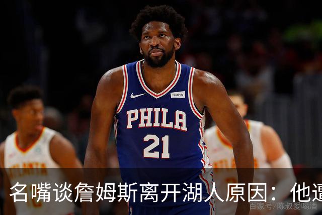 名嘴谈詹姆斯离开湖人原因：他遭高层厌倦并被边缘化