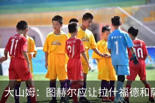 大山姆：图赫尔应让拉什福德和萨卡首发 戈登和马杜埃凯表现不行