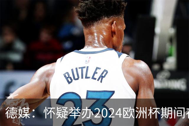德媒：怀疑举办2024欧洲杯期间存在非法福利，德国足协总部遭搜查