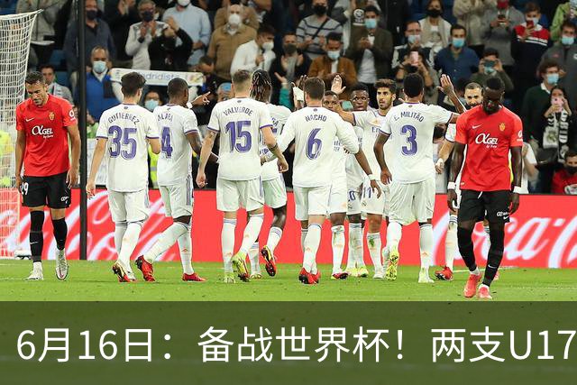 6月16日：备战世界杯！两支U17国少队战英超德甲西甲豪门赛程如下