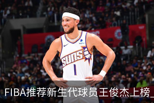 FIBA推荐新生代球员王俊杰上榜 杨瀚森有望成世界级球星