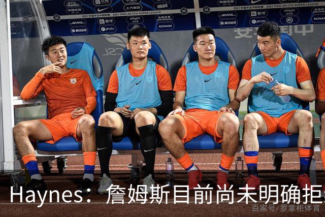Haynes：詹姆斯目前尚未明确拒绝任何致电的球队 没给出明确答复